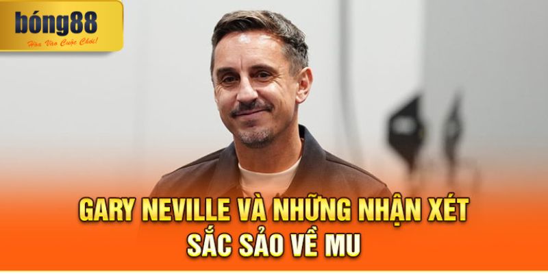Toàn Cảnh Phong Độ Các Cầu Thủ Ngoại Hạng Anh Mùa 2024/25 3 Gary Neville vad những nhận xét sắc sảo về MU