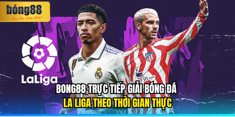 BONG88 Trực Tiếp Giải Bóng Đá La Liga – Kết Nối Đam Mê 2 BONG88 trực tiếp giải bóng đá La Liga theo thời gian thực