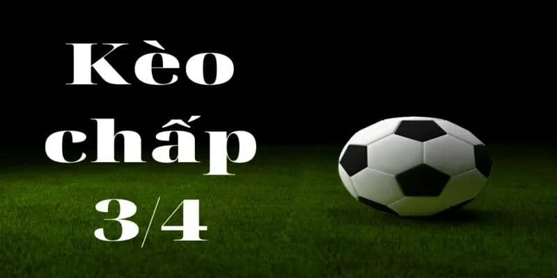 Khám phá kèo chấp 3/4 và cách chinh phục hiệu quả 1 Kèo chấp 3/4 là gì?