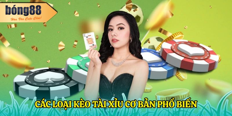 Kèo Tài Xỉu Là Gì? Hướng Dẫn Cá Cược Chi Tiết Từ BONG88 1 Các loại kèo tài xỉu cơ bản phổ biến