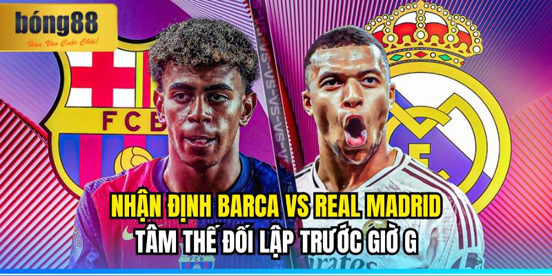 Nhận định Barca vs Real Madrid: 11/05/2025 1 Nhận định Barca vs Real Madrid: Tâm Thế Đối Lập Trước Giờ G