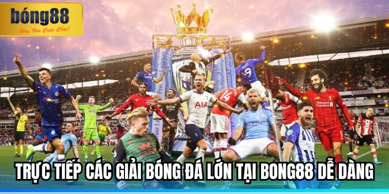 Trực tiếp các giải bóng đá lớn Không Thể Bỏ Lỡ BONG88 1 Trực tiếp các giải bóng đá lớn tại BONG88 dễ dàng