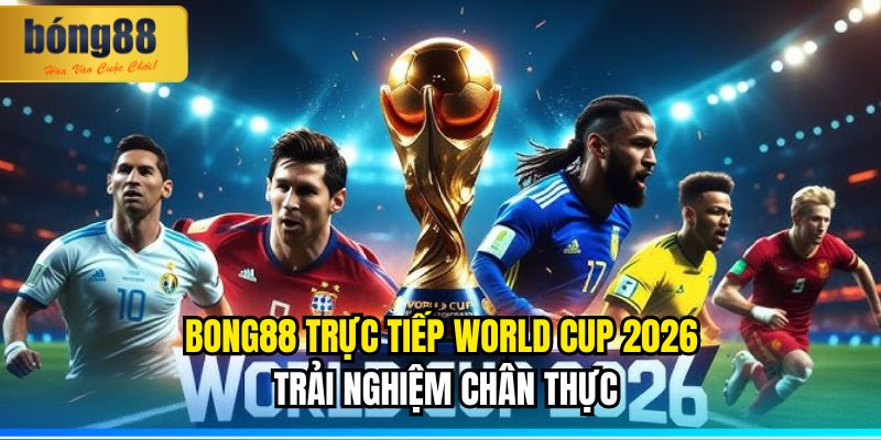 BONG88 Trực Tiếp World Cup 2026 – Trải Nghiệm Chân Thực 5 BONG88 Trực Tiếp World Cup 2026