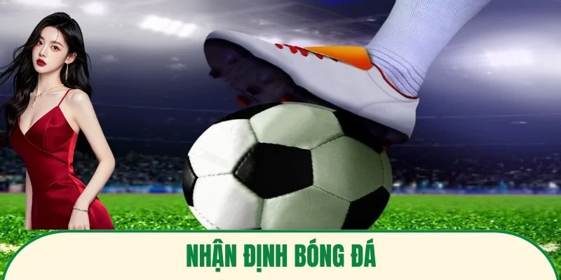 Nhận Định Bóng Đá Từ Chuyên Gia – Phân Tích Chuyên Sâu 3 Nhận Định Bóng Đá